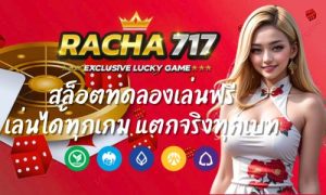 Racha717 สล็อตทดลองเล่นฟรี เล่นได้ทุกเกม แตกจริงทุกเบท